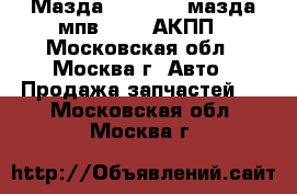 Мазда mazda MPV мазда мпв 2 2.5 АКПП - Московская обл., Москва г. Авто » Продажа запчастей   . Московская обл.,Москва г.